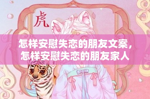 怎样安慰失恋的朋友文案，怎样安慰失恋的朋友家人