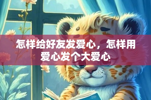 怎样给好友发爱心，怎样用爱心发个大爱心