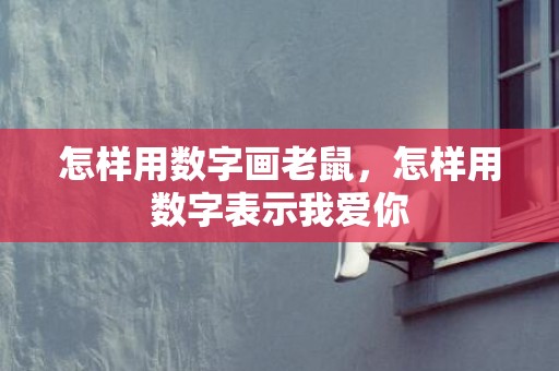 怎样用数字画老鼠，怎样用数字表示我爱你
