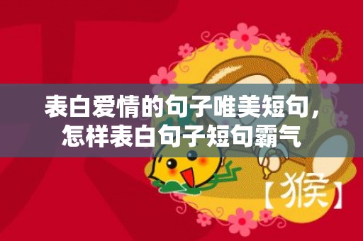 表白爱情的句子唯美短句，怎样表白句子短句霸气