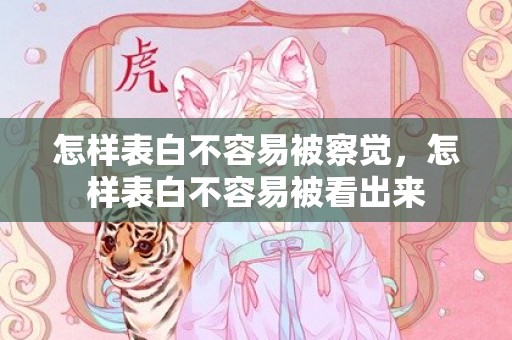 怎样表白不容易被察觉，怎样表白不容易被看出来