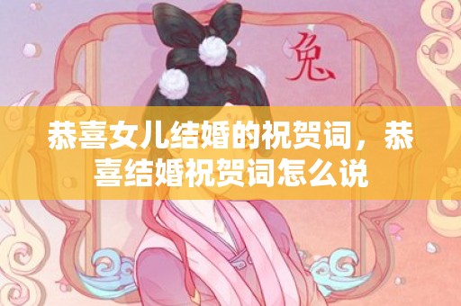 恭喜女儿结婚的祝贺词，恭喜结婚祝贺词怎么说