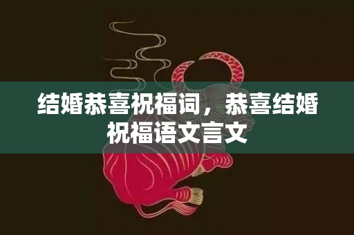 结婚恭喜祝福词，恭喜结婚祝福语文言文