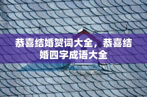 恭喜结婚贺词大全，恭喜结婚四字成语大全
