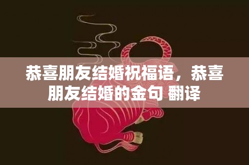 恭喜朋友结婚祝福语，恭喜朋友结婚的金句 翻译