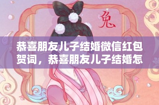 恭喜朋友儿子结婚微信红包贺词，恭喜朋友儿子结婚怎么说