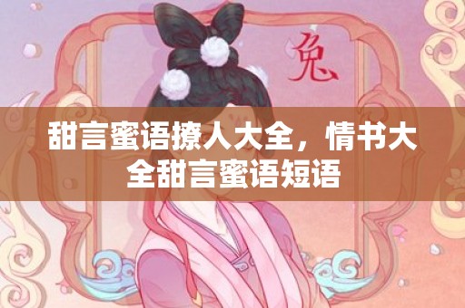 甜言蜜语撩人大全，情书大全甜言蜜语短语