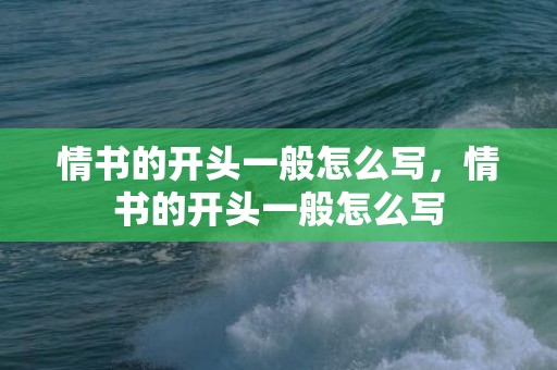 情书的开头一般怎么写，情书的开头一般怎么写