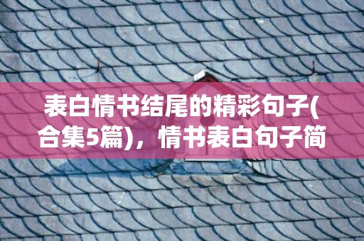 表白情书结尾的精彩句子(合集5篇)，情书表白句子简短幽默