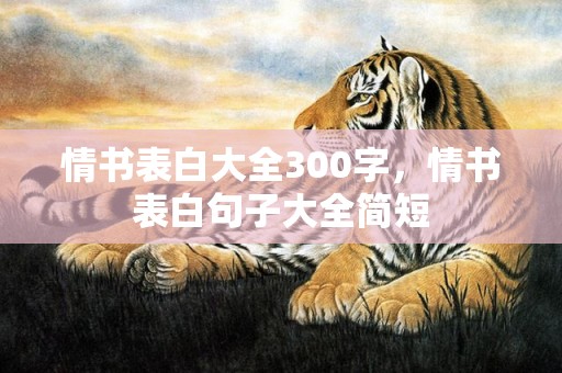 情书表白大全300字，情书表白句子大全简短
