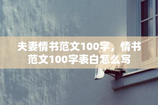 夫妻情书范文100字，情书范文100字表白怎么写