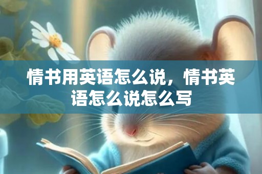 情书用英语怎么说，情书英语怎么说怎么写