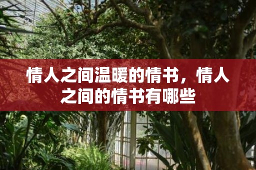 情人之间温暖的情书，情人之间的情书有哪些