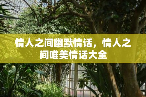 情人之间幽默情话，情人之间唯美情话大全