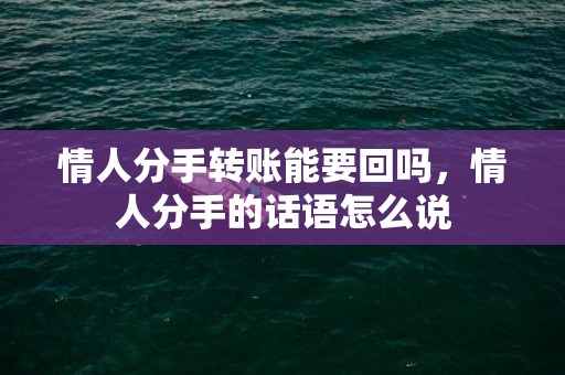 情人分手转账能要回吗，情人分手的话语怎么说