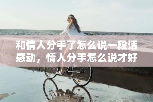 和情人分手了怎么说一段话感动，情人分手怎么说才好听点