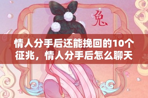 情人分手后还能挽回的10个征兆，情人分手后怎么聊天呢