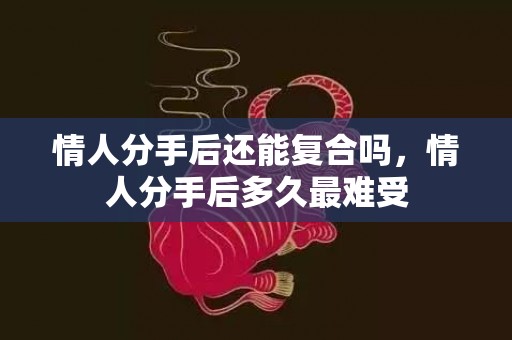 情人分手后还能复合吗，情人分手后多久最难受