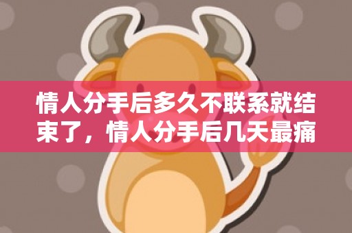 情人分手后多久不联系就结束了，情人分手后几天最痛苦