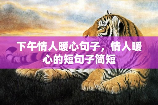下午情人暖心句子，情人暖心的短句子简短