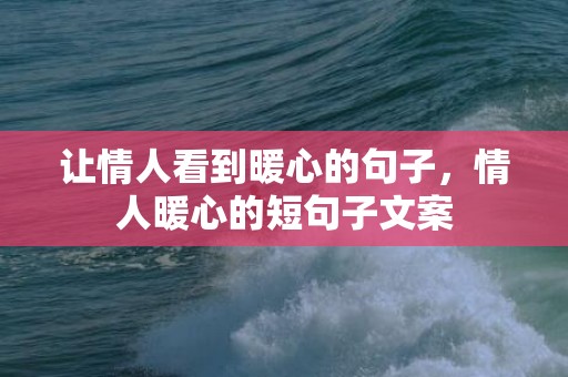 让情人看到暖心的句子，情人暖心的短句子文案