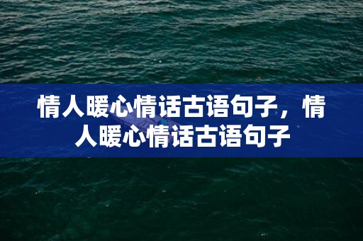 情人暖心情话古语句子，情人暖心情话古语句子