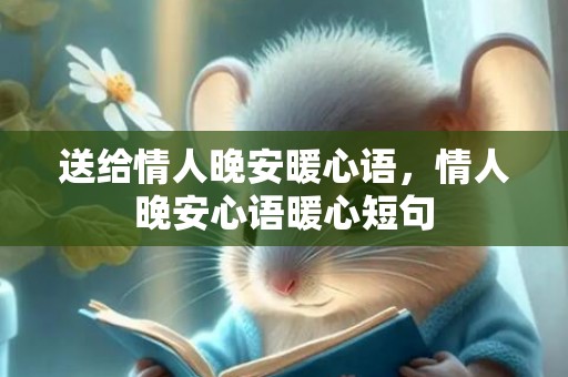 送给情人晚安暖心语，情人晚安心语暖心短句