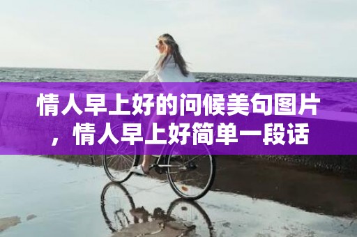 情人早上好的问候美句图片，情人早上好简单一段话