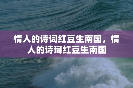 情人的诗词红豆生南国，情人的诗词红豆生南国