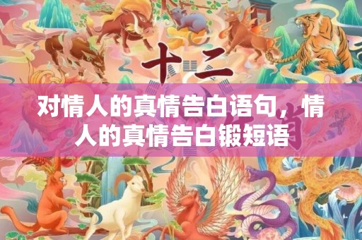 对情人的真情告白语句，情人的真情告白锻短语