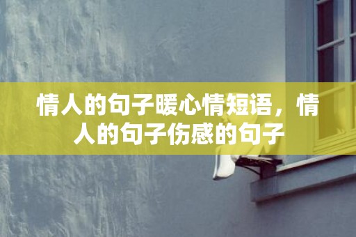 情人的句子暖心情短语，情人的句子伤感的句子