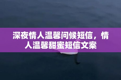 深夜情人温馨问候短信，情人温馨甜蜜短信文案