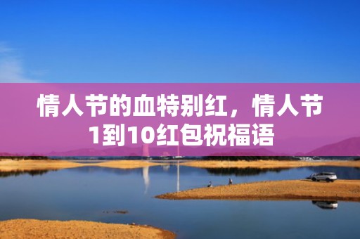 情人节的血特别红，情人节1到10红包祝福语