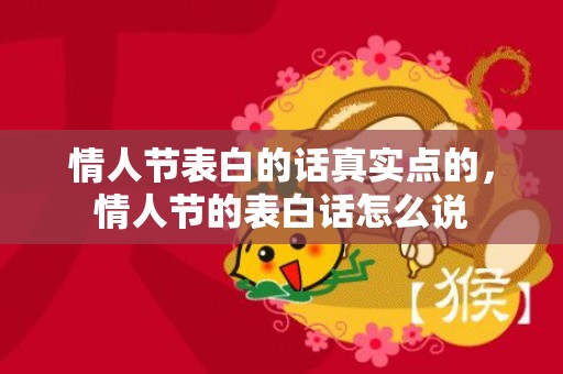 情人节表白的话真实点的，情人节的表白话怎么说