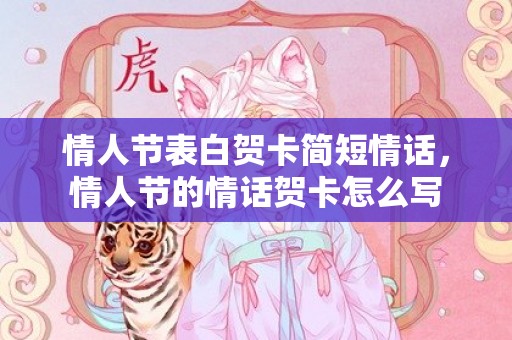 情人节表白贺卡简短情话，情人节的情话贺卡怎么写