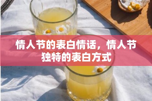 情人节的表白情话，情人节独特的表白方式
