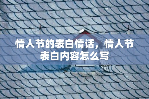 情人节的表白情话，情人节表白内容怎么写