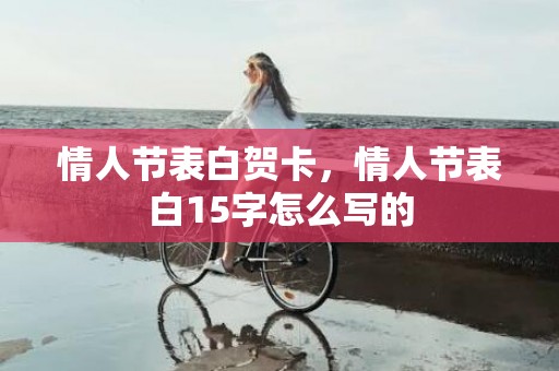 情人节表白贺卡，情人节表白15字怎么写的
