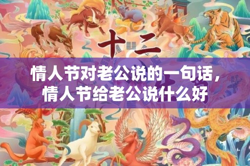情人节对老公说的一句话，情人节给老公说什么好