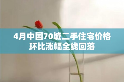 4月中国70城二手住宅价格环比涨幅全线回落