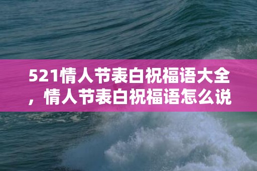 521情人节表白祝福语大全，情人节表白祝福语怎么说