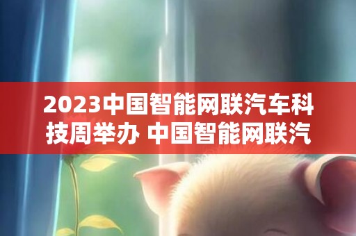 2023中国智能网联汽车科技周举办 中国智能网联汽车市场化势头良好