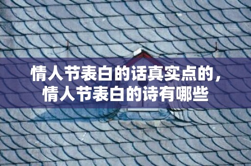 情人节表白的话真实点的，情人节表白的诗有哪些