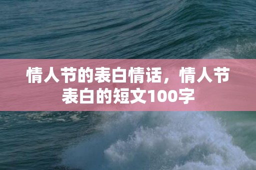 情人节的表白情话，情人节表白的短文100字
