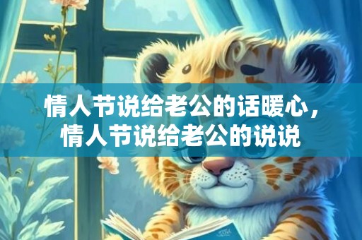 情人节说给老公的话暖心，情人节说给老公的说说
