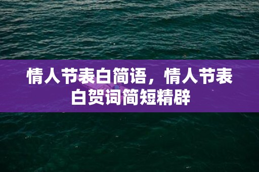 情人节表白简语，情人节表白贺词简短精辟