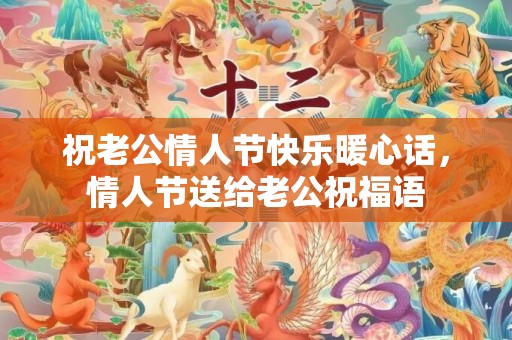 祝老公情人节快乐暖心话，情人节送给老公祝福语