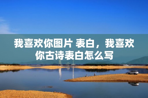 我喜欢你图片 表白，我喜欢你古诗表白怎么写