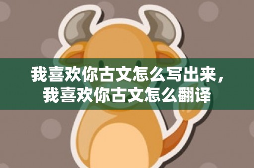 我喜欢你古文怎么写出来，我喜欢你古文怎么翻译