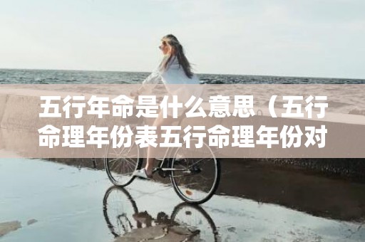 五行年命是什么意思（五行命理年份表五行命理年份对照表）
